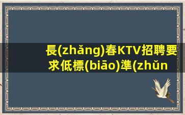 長(zhǎng)春KTV招聘要求低標(biāo)準(zhǔn)低 收入多頭體